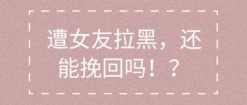 女朋友拉黑了？揭秘挽回攻略，助你重燃爱火！